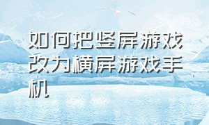 如何把竖屏游戏改为横屏游戏手机