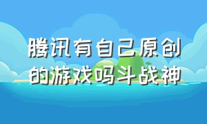 腾讯有自己原创的游戏吗斗战神