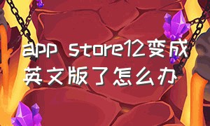 app store12变成英文版了怎么办