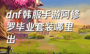 dnf韩服手游阿修罗毕业套装哪里出