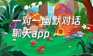 一对一幽默对话聊天app