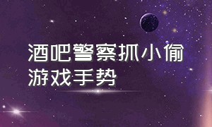 酒吧警察抓小偷游戏手势