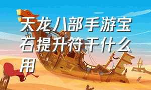 天龙八部手游宝石提升符干什么用