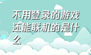 不用登录的游戏还能联机的是什么