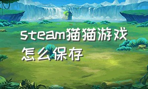 steam猫猫游戏怎么保存