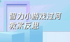 智力小游戏过河教案反思