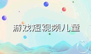 游戏短视频儿童