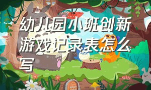 幼儿园小班创新游戏记录表怎么写