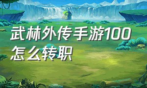 武林外传手游100怎么转职