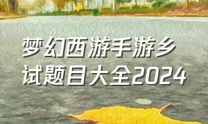 梦幻西游手游乡试题目大全2024