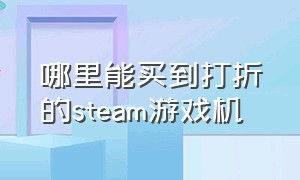 哪里能买到打折的steam游戏机