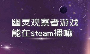 幽灵观察者游戏能在steam播嘛