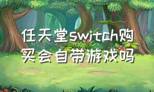 任天堂switch购买会自带游戏吗