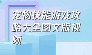 宠物技能游戏攻略大全图文版视频