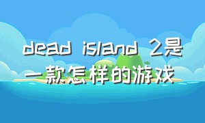 dead island 2是一款怎样的游戏