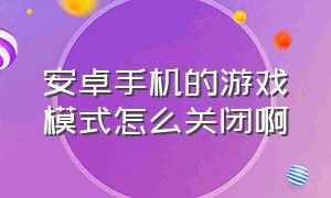 安卓手机的游戏模式怎么关闭啊