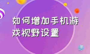 如何增加手机游戏视野设置