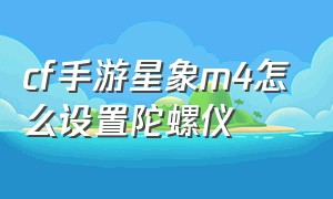 cf手游星象m4怎么设置陀螺仪