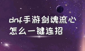 dnf手游剑魂流心怎么一键连招