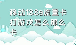 移动188g流量卡打游戏怎么那么卡