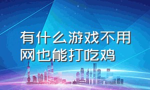 有什么游戏不用网也能打吃鸡