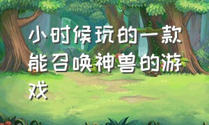 小时候玩的一款能召唤神兽的游戏