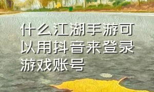 什么江湖手游可以用抖音来登录游戏账号