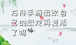 方舟手游击败自己的恐龙再复活了吗