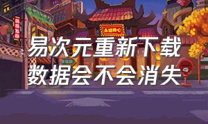 易次元重新下载数据会不会消失