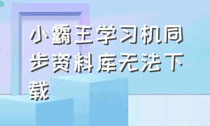 小霸王学习机同步资料库无法下载