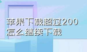 苹果下载超过200怎么继续下载