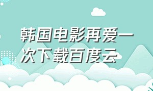 韩国电影再爱一次下载百度云