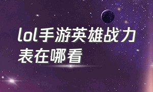 lol手游英雄战力表在哪看