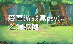 爱吾游戏盒psv怎么调按键