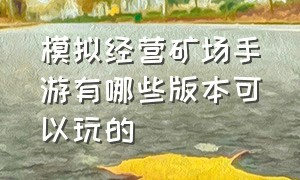 模拟经营矿场手游有哪些版本可以玩的