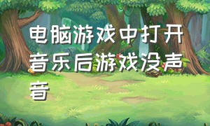 电脑游戏中打开音乐后游戏没声音