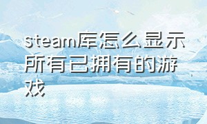 steam库怎么显示所有已拥有的游戏