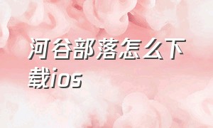 河谷部落怎么下载ios