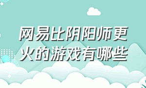 网易比阴阳师更火的游戏有哪些