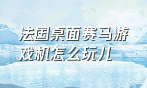 法国桌面赛马游戏机怎么玩儿