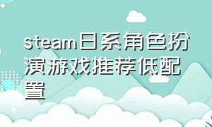 steam日系角色扮演游戏推荐低配置