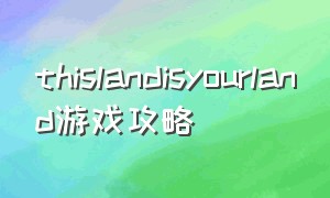 thislandisyourland游戏攻略