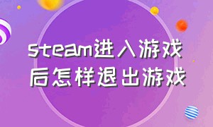 steam进入游戏后怎样退出游戏