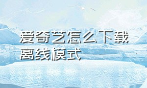 爱奇艺怎么下载离线模式