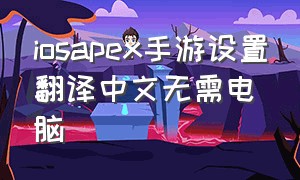 iosapex手游设置翻译中文无需电脑