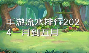 手游流水排行2024一月到五月