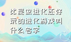 比昆虫进化还好玩的进化游戏叫什么名字