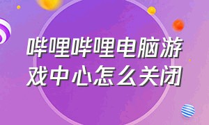 哔哩哔哩电脑游戏中心怎么关闭