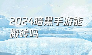 2024暗黑手游能搬砖吗