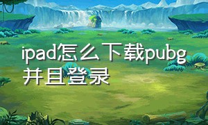 ipad怎么下载pubg并且登录